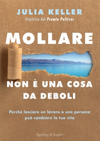 Mollare non è una cosa da deboli. Perché lasciare un lavoro o una persona può cambiare la tua vita - Librerie.coop