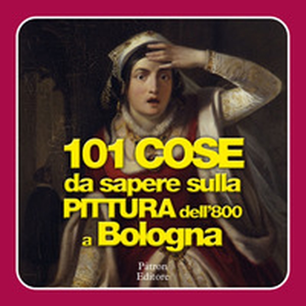 101 cose da sapere sulla pittura dell'800 a Bologna - Librerie.coop 101 cose da sapere sulla pittura dell'800 a Bologna - Librerie.coop