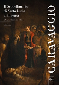 Caravaggio. Il seppellimento di Santa Lucia a Siracusa. La fortuna critica e il culto aretuseo - Librerie.coop