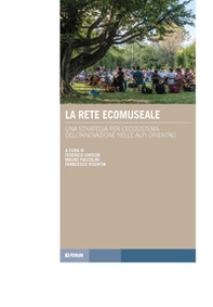 La rete ecomuseale. Una strategia per l'ecosistema dell'innovazione nelle Alpi orientali - Librerie.coop