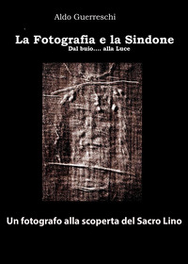 La fotografia e la Sindone. Dal buio... alla luce. Un fotografo alla scoperta del Sacro Lino - Librerie.coop La fotografia e la Sindone. Dal buio... alla luce. Un fotografo alla scoperta del Sacro Lino - Librerie.coop