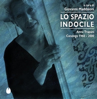 Lo spazio indocile. Anna Trapani. Catalogo 1960-2000 - Librerie.coop