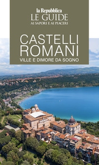 Castelli romani. Ville e dimore da sogno. Le guide ai sapori e ai piaceri - Librerie.coop