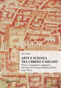 Arte e scienza tra Urbino e Milano. Pittura, cartografia e ingegneria nell'opera di Giovanni Battista Clarici (1542-1602) - Librerie.coop