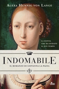 Indomabile. Il romanzo di Giovanna la Pazza - Librerie.coop Indomabile. Il romanzo di Giovanna la Pazza - Librerie.coop