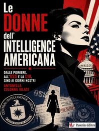 Le donne dell'Intelligence americana. Dalle pioniere, all'OSS e la CIA, sino ai giorni nostri - Librerie.coop