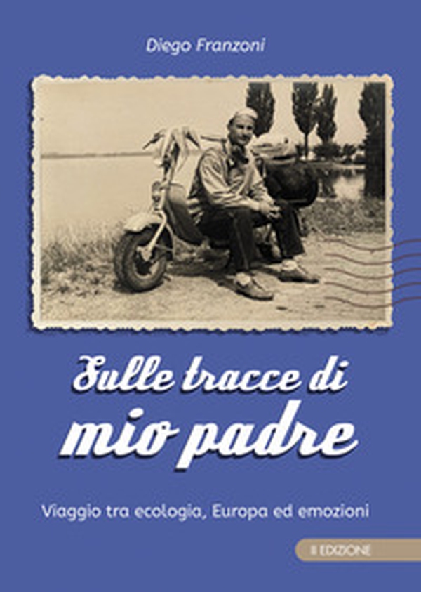 Sulle tracce di mio padre. Viaggio tra ecologia, Europa ed emozioni - Librerie.coop