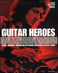 Guitar heroes. Storie, immagini, emozioni dei più grandi chitarristi di tutti i tempi - Librerie.coop