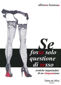 Se fosse solo questione di sesso. Erotiche inquietudini di un cinquantenne - Librerie.coop Se fosse solo questione di sesso. Erotiche inquietudini di un cinquantenne - Librerie.coop