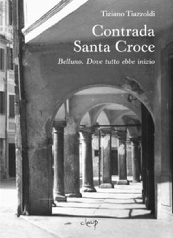 Contrada Santa Croce. Belluno. Dove tutto ebbe inizio - Librerie.coop