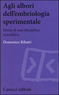 Agli albori dell'embriologia sperimentale. Storia di una disciplina scientifica - Librerie.coop