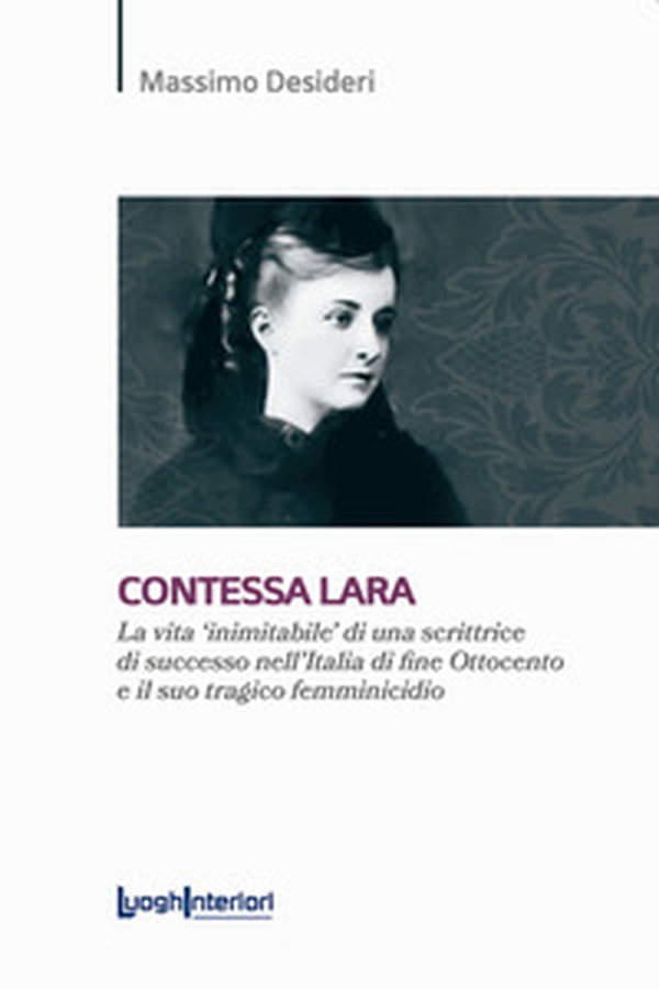 Contessa Lara. La vita «inimitabile» di una scrittrice di successo nell'Italia di fine Ottocento e il suo tragico femminicidio - Librerie.coop Contessa Lara. La vita «inimitabile» di una scrittrice di successo nell'Italia di fine Ottocento e il suo tragico femminicidio - Librerie.coop