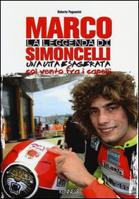 La leggenda di Marco Simoncelli. Una vita esagerata col vento fra i capelli - Librerie.coop