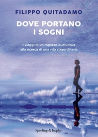 Dove portano i sogni. I viaggi di un ragazzo qualunque alla ricerca di una vita straordinaria - Librerie.coop