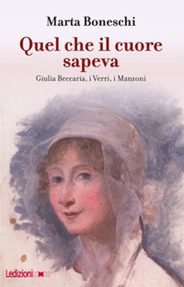 Quel che il cuore sapeva. Giulia Beccaria, i Verri, i Manzoni - Librerie.coop