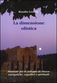 La dimensione olistica. Manuale per lo sviluppo di risorse energetiche, cognitive e spirituali - Librerie.coop