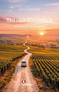 Per le strade della Champagne. Alla scoperta di 59 piccoli vigneron - Librerie.coop
