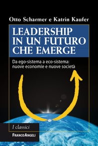Leadership in un futuro che emerge. Da ego-sistema a eco-sistema: nuove economie e nuove società - Librerie.coop