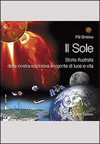 Il sole. Storia illustrata della nostra esplosiva sorgente di luce e vita - Librerie.coop