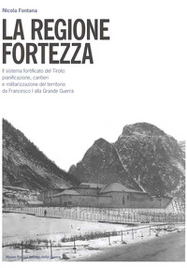 La regione fortezza. Il sistema fortificato del Tirolo: pianificazione, cantieri e militarizzazione del territorio da Francesco I alla grande guerra - Librerie.coop La regione fortezza. Il sistema fortificato del Tirolo: pianificazione, cantieri e militarizzazione del territorio da Francesco I alla grande guerra - Librerie.coop