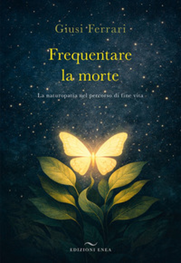 Frequentare la morte. La naturopatia nel percorso di fine vita - Librerie.coop