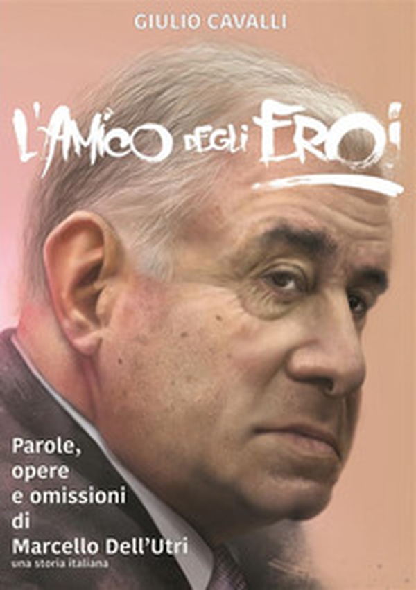L'amico degli eroi (Vita, opere e omissioni di Marcello Dell'Utri) - Librerie.coop L'amico degli eroi (Vita, opere e omissioni di Marcello Dell'Utri) - Librerie.coop
