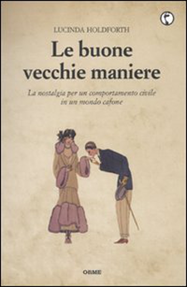 Le buone vecchie maniere. La nostalgia per un comportamento civile in un mondo cafone - Librerie.coop Le buone vecchie maniere. La nostalgia per un comportamento civile in un mondo cafone - Librerie.coop