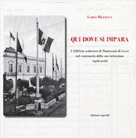 Qui dove si impara. L'istituto scolastico di Monteroni di Lecce nel centenario della sua istituzione (1918-2018) - Librerie.coop
