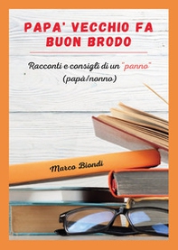 Papà vecchio fa buon brodo. Racconti e consigli di vita di un «panno» (papà/nonno) - Librerie.coop