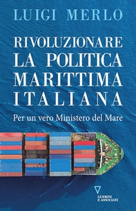 Rivoluzionare la politica marittima italiana. Per un vero Ministero del Mare - Librerie.coop
