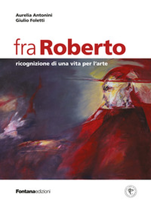 Fra Roberto. Ricognizione di una vita per l'arte - Librerie.coop Fra Roberto. Ricognizione di una vita per l'arte - Librerie.coop