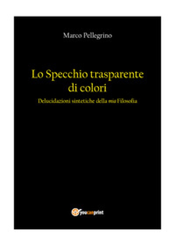 Lo specchio trasparente di colori. Delucidazioni sintetiche della mia filosofia - Librerie.coop Lo specchio trasparente di colori. Delucidazioni sintetiche della mia filosofia - Librerie.coop