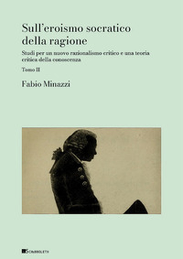 Sull'eroismo socratico della ragione. Studi per un nuovo razionalismo critico e una teoria critica della conoscenza - Vol. 2 - Librerie.coop