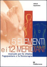 I cinque elementi e i dodici meridiani. Per lo shiatsu, l'agopuntura e la fisioterapia - Librerie.coop