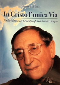 In Cristo l'unica via, padre Matteo La Grua il profeta del nostro tempo - Librerie.coop