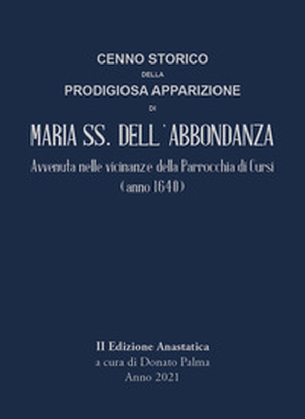 Cenno storico della prodigiosa apparizione di Maria SS. dell'Abbondanza. Avvenuta nelle vicinanze della parrocchia di Cursi (anno 1640) - Librerie.coop Cenno storico della prodigiosa apparizione di Maria SS. dell'Abbondanza. Avvenuta nelle vicinanze della parrocchia di Cursi (anno 1640) - Librerie.coop