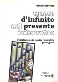Tracce di infinito nel presente interrotto. Sociologia della musica romantica per organo - Librerie.coop