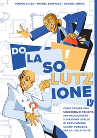 Do la solutzione. Come creare una macchina di vendita per raggiungere il massimo livello di acquisizione clienti possibile per la tua attività - Librerie.coop