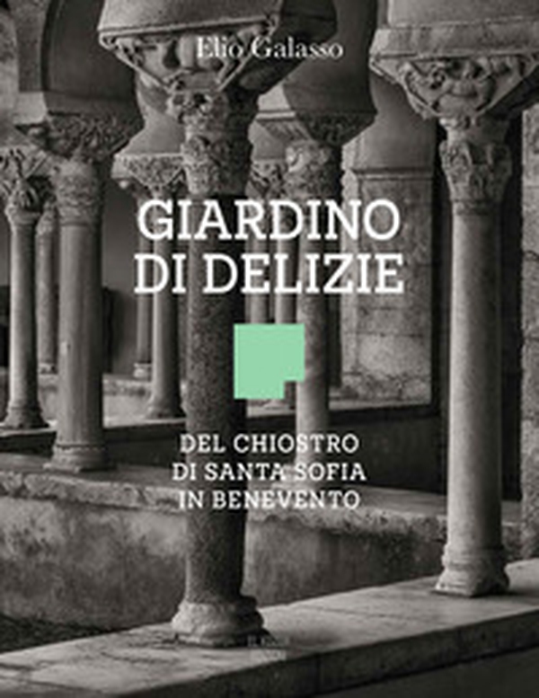 Giardino di delizie. Del Chiostro di Santa Sofia in Benevento - Librerie.coop Giardino di delizie. Del Chiostro di Santa Sofia in Benevento - Librerie.coop