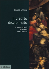 Il credito disciplinato. Il Monte di pietà di Bologna in età barocca - Librerie.coop Il credito disciplinato. Il Monte di pietà di Bologna in età barocca - Librerie.coop