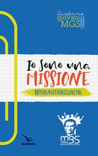Io sono una missione. #perlavitadeglialtri. Quaderno giovani MGS - Librerie.coop