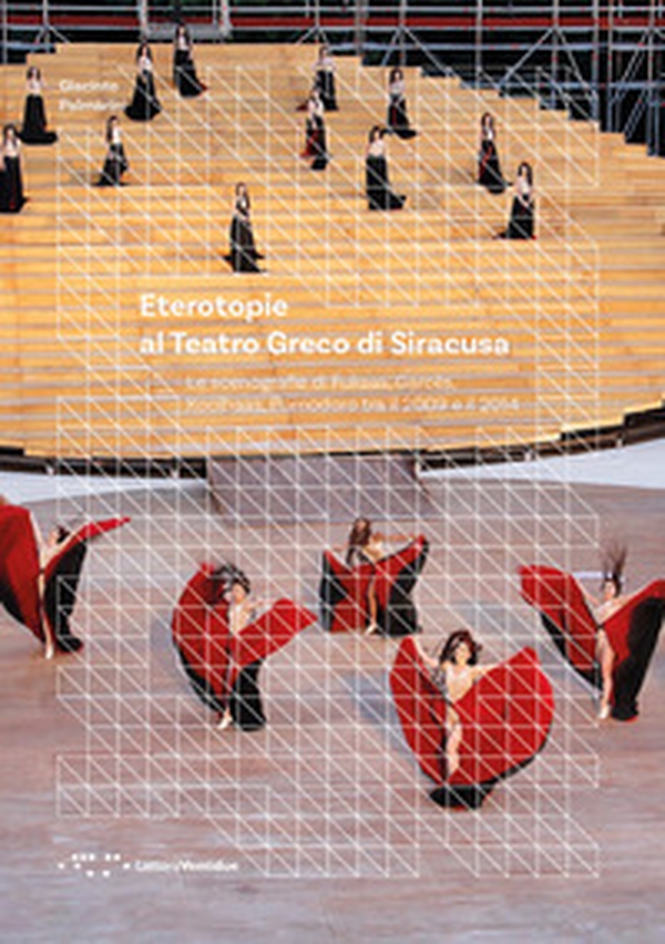 Eterotopie al Teatro Greco di Siracusa. Le scenografie di Fuksas, Garcés, Koolhaas, Pomodoro tra il 2009 e il 2014 - Librerie.coop