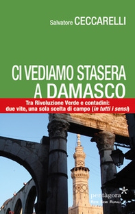 Ci vediamo stasera a Damasco. Contro la Rivoluzione Verde, tra i contadini: due vite, una sola scelta di campo (in tutti i sensi) - Librerie.coop