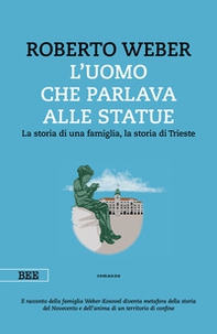 L'uomo che parlava alle statue. La storia di una famiglia, la storia di Trieste - Librerie.coop