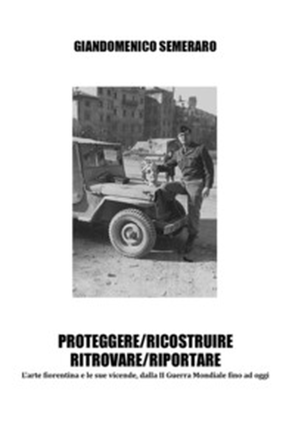 Proteggere/ricostruire/ritrovare/riportare. L'arte fiorentina dalla II guerra mondiale fino a oggi - Librerie.coop