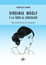 Virginia Woolf e la torta al cioccolato. Racconti buoni da mangiare - Librerie.coop