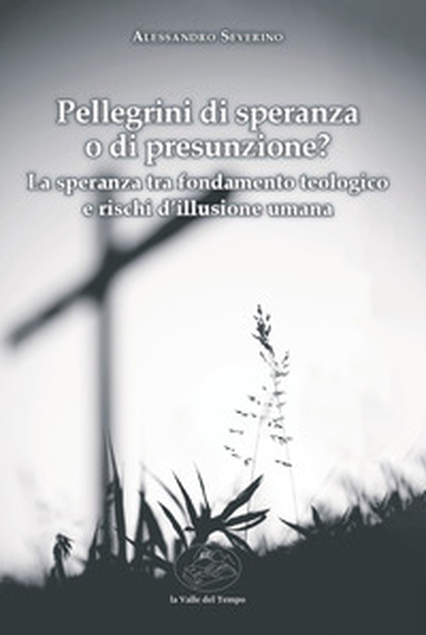 Pellegrini di speranza o di presunzione? La speranza tra fondamento teologico e rischi d'illusione umana - Librerie.coop Pellegrini di speranza o di presunzione? La speranza tra fondamento teologico e rischi d'illusione umana - Librerie.coop