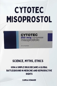 Cytotec Misoprostol. Science,myths, ethics. How a simple drug became a global battleground in medicine and reproductive rights - Librerie.coop Cytotec Misoprostol. Science,myths, ethics. How a simple drug became a global battleground in medicine and reproductive rights - Librerie.coop
