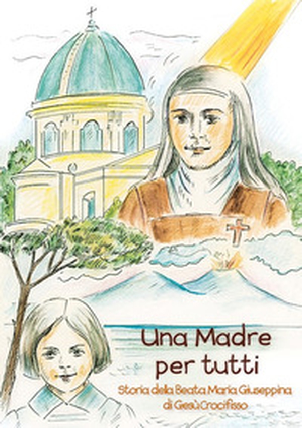 Una madre per tutti. Storia della Beata Maria Giuseppina di Gesù Crocifisso - Librerie.coop Una madre per tutti. Storia della Beata Maria Giuseppina di Gesù Crocifisso - Librerie.coop