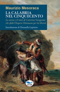 La Calabria nel Cinquecento. La storia e il mito di Caterina Ganguzza che sfidò l'Impero Ottomano per la libertà - Librerie.coop La Calabria nel Cinquecento. La storia e il mito di Caterina Ganguzza che sfidò l'Impero Ottomano per la libertà - Librerie.coop